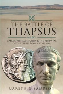 The Battle of Thapsus (46 BC) : Caesar, Metellus Scipio, and the Renewal of the Third Roman Civil War