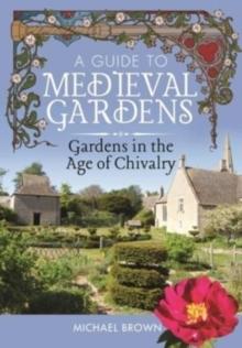 A Guide to Medieval Gardens : Gardens in the Age of Chivalry