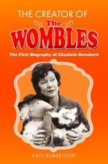 The Creator of the Wombles : The First Biography of Elisabeth Beresford