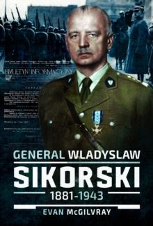 General Wladyslaw Sikorski, 18811943 : The Life and Controversial Death of Poland's Leader in Exile