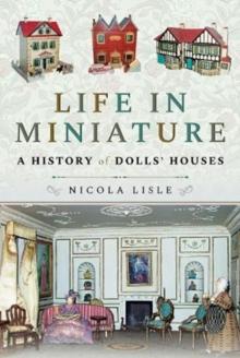 Life in Miniature : A History of Dolls' Houses