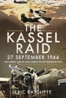 The Kassel Raid, 27 September 1944 : The Largest Loss by USAAF Group on any Mission in WWII