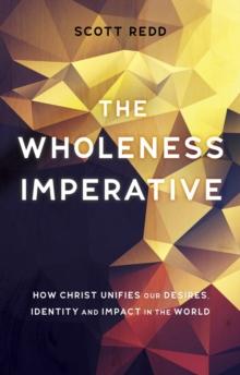 The Wholeness Imperative : How Christ Unifies our Desires, Identity and Impact in the World