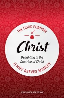 The Good Portion  Christ : The Doctrine of Christ, for Every Woman