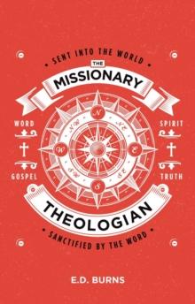 The MissionaryTheologian : Sent into the World, Sanctified by the Word