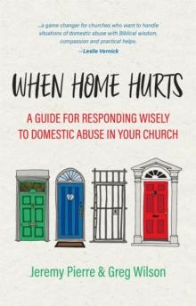 When Home Hurts : A Guide for Responding Wisely to Domestic Abuse in Your Church