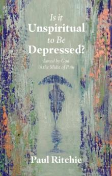 Is It Unspiritual to Be Depressed? : Loved by God in the Midst of Pain