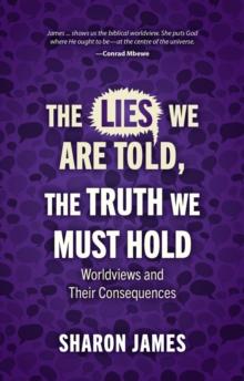 Lies We are Told, the Truth We Must Hold : Worldviews and Their Consequences