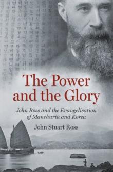 The Power and the Glory : John Ross and the Evangelisation of Manchuria and Korea