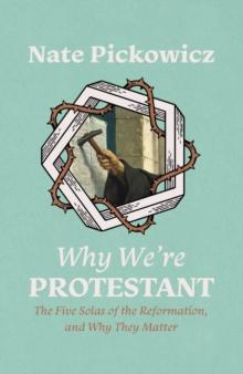 Why Were Protestant : The Five Solas of the Reformation, and Why They Matter