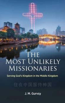 The Most Unlikely Missionaries : Serving God's Kingdom in the Middle Kingdom