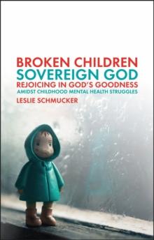 Broken Children, Sovereign God : Rejoicing in Gods Goodness Amidst Childhood Mental Health Struggles