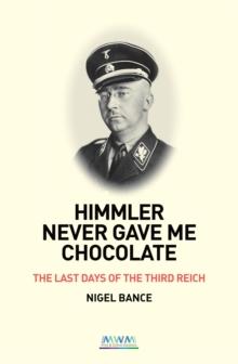 HIMMLER NEVER GAVE ME CHOCOLATE : THE LAST DAYS OF THE THIRD REICH