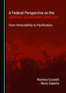 A Federal Perspective on the Abkhaz-Georgian Conflict : From Intractability to Pacification