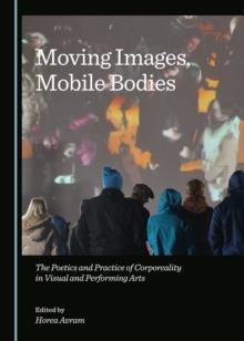 None Moving Images, Mobile Bodies : The Poetics and Practice of Corporeality in Visual and Performing Arts