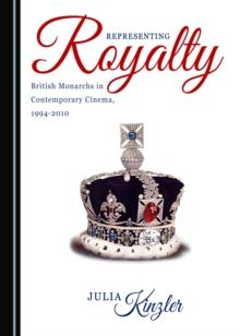 None Representing Royalty : British Monarchs in Contemporary Cinema, 1994-2010