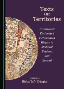 None Texts and Territories : Historicized Fiction and Fictionalised History in Medieval England and Beyond