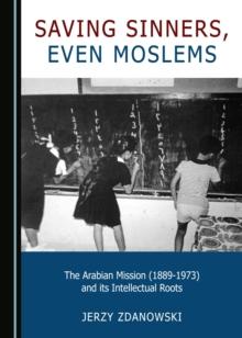 None Saving Sinners, even Moslems : The Arabian Mission (1889-1973) and its Intellectual Roots