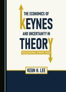 The Economics of Keynes and Uncertainty in Theory : Rediscovering Common Sense