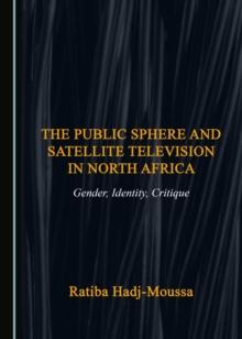 The Public Sphere and Satellite Television in North Africa : Gender, Identity, Critique