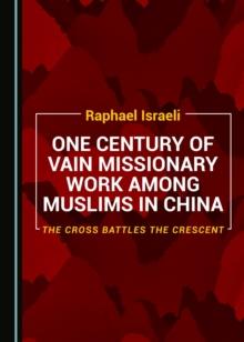 None One Century of Vain Missionary Work among Muslims in China : The Cross Battles the Crescent