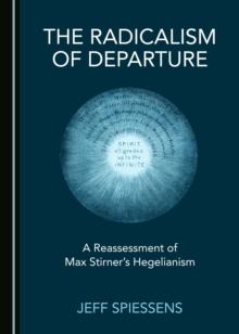 The Radicalism of Departure : A Reassessment of Max Stirner's Hegelianism