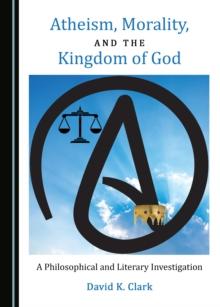 None Atheism, Morality, and the Kingdom of God : A Philosophical and Literary Investigation