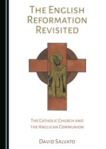 The English Reformation Revisited : The Catholic Church and the Anglican Communion