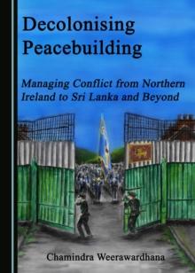 None Decolonising Peacebuilding : Managing Conflict from Northern Ireland to Sri Lanka and Beyond