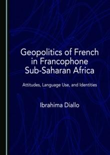 None Geopolitics of French in Francophone Sub-Saharan Africa : Attitudes, Language Use, and Identities