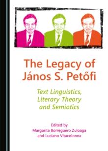 The Legacy of Janos S. Petofi : Text Linguistics, Literary Theory and Semiotics