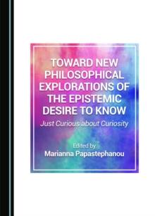 None Toward New Philosophical Explorations of the Epistemic Desire to Know : Just Curious about Curiosity