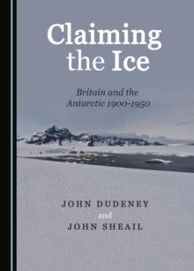 None Claiming the Ice : Britain and the Antarctic 1900-1950