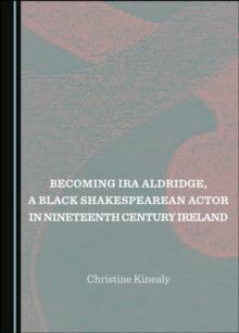 None Becoming Ira Aldridge, a Black Shakespearean Actor in Nineteenth Century Ireland