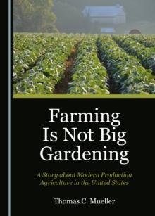 None Farming Is Not Big Gardening : A Story about Modern Production Agriculture in the United States