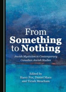 None From Something to Nothing : Jewish Mysticism in Contemporary Canadian Jewish Studies