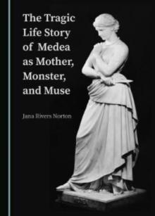 The Tragic Life Story of Medea as Mother, Monster, and Muse