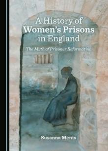 A History of Women's Prisons in England : The Myth of Prisoner Reformation