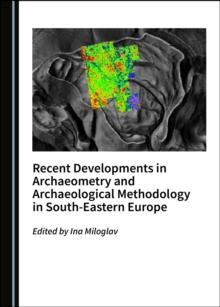 None Recent Developments in Archaeometry and Archaeological Methodology in South-Eastern Europe