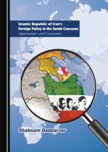 None Islamic Republic of Iran's Foreign Policy in the South Caucasus : Opportunities and Constraints