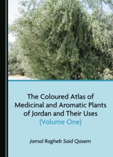 The Coloured Atlas of Medicinal and Aromatic Plants of Jordan and Their Uses (Volume One)