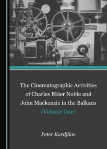 The Cinematographic Activities of Charles Rider Noble and John Mackenzie in the Balkans (Volume One)