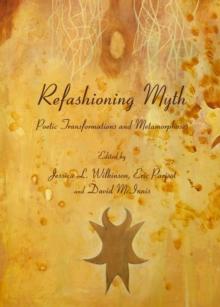 None Refashioning Myth : Poetic Transformations and Metamorphoses