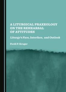 A Liturgical Praxeology on the Rehearsal of Attitudes : Liturgy's Face, Interface, and Outlook