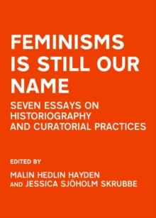 None Feminisms is Still Our Name : Seven Essays on Historiography and Curatorial Practices