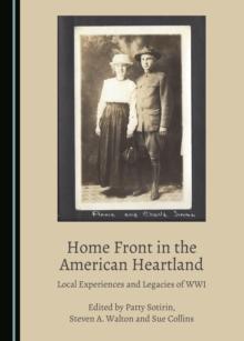 None Home Front in the American Heartland : Local Experiences and Legacies of WWI