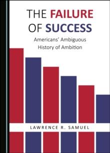 The Failure of Success : Americans' Ambiguous History of Ambition