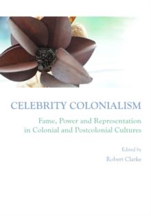 None Celebrity Colonialism : Fame, Power and Representation in Colonial and Postcolonial Cultures