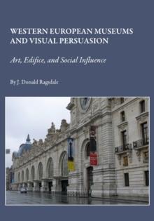 None Western European Museums and Visual Persuasion : Art, Edifice, and Social Influence