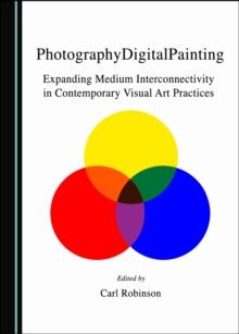 None PhotographyDigitalPainting : Expanding Medium Interconnectivity in Contemporary Visual Art Practices